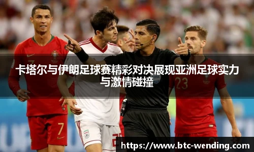卡塔尔与伊朗足球赛精彩对决展现亚洲足球实力与激情碰撞