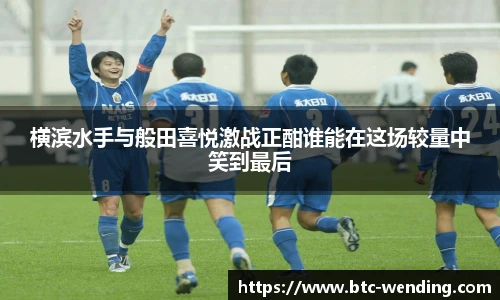横滨水手与般田喜悦激战正酣谁能在这场较量中笑到最后