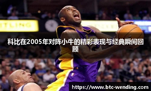 科比在2005年对阵小牛的精彩表现与经典瞬间回顾