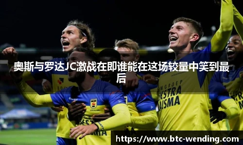 奥斯与罗达JC激战在即谁能在这场较量中笑到最后