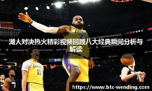 湖人对决热火精彩视频回顾八大经典瞬间分析与解读