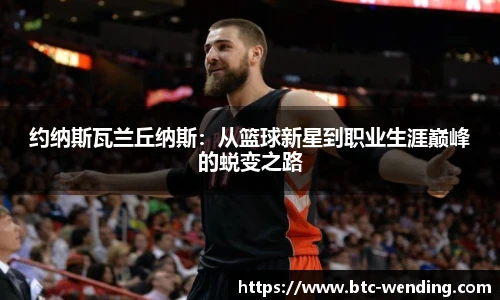 约纳斯瓦兰丘纳斯:从篮球新星到职业生涯巅峰的蜕变之路