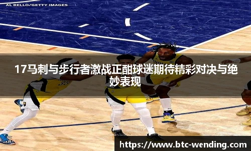 17马刺与步行者激战正酣球迷期待精彩对决与绝妙表现