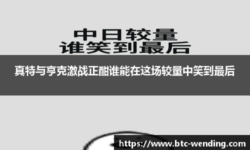 真特与亨克激战正酣谁能在这场较量中笑到最后