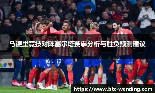 马德里竞技对阵塞尔塔赛事分析与胜负预测建议
