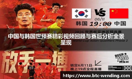 中国与韩国世预赛精彩视频回顾与赛后分析全景呈现