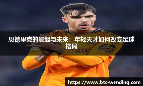 恩德里克的崛起与未来:年轻天才如何改变足球格局