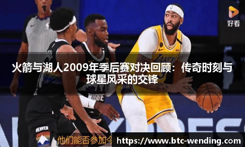 火箭与湖人2009年季后赛对决回顾：传奇时刻与球星风采的交锋